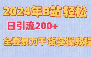 2024年B站轻松日引流200+的全套暴力干货实操教程【揭秘】