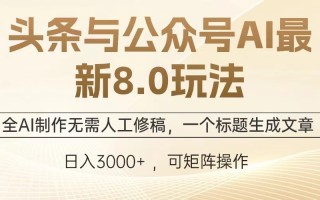 头条与公众号AI最新8.0玩法，全AI制作无需人工修稿，一个标题生成文章…