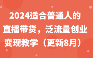 2024适合普通人的直播带货，泛流量创业变现教学(更新8月)