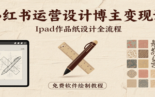 小红书运营设计博主变现课：iPad 上手作品纸设计，含全流程及细节技巧，避坑少绕路