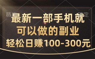 最新一部手机就可以做的副业，轻松日赚100-300元