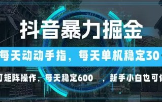 抖音暴力掘金，动动手指就可以，单机30+，可矩阵操作，每天稳定600+，…