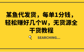 某鱼代发货，每单1分钱，轻松赚好几个W，无货源全干货教程