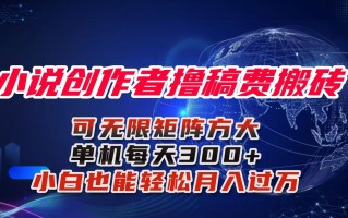 小说创作者撸稿费搬砖玩法，单机每天300+小白也能轻松月入过万的保姆级…