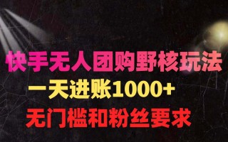 (9638期)快手无人团购带货野核玩法，一天4位数 无任何门槛