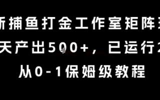 最新捕鱼打金工作室矩阵玩法，当天产出5张+，已运行2年，从0-1保姆级教程【揭秘】