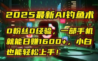 2025最新AI钓鱼术：0粉丝0经验，一部手机就能开启自动赚钱模式！