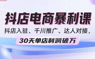 2025抖店电商暴利课，抖店入驻、千川推广、达人对接，30天单店利润破万