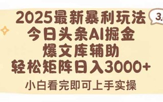 2025年今日头条最新暴利玩法3.0，一键生成爆款，轻松实现矩阵日入3000+