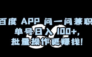 百度APP问一问兼职，单号日入100+，批量操作更赚钱【揭秘】
