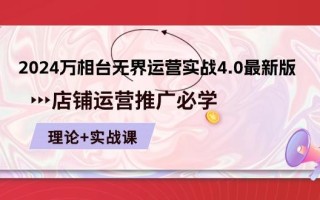 2024-万相台 无界 运营实战4.0最新版，店铺 运营推广必修 理论+实操