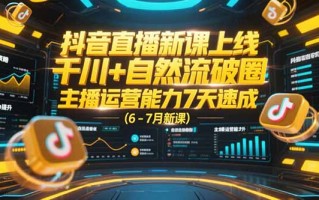 抖音直播新课上线，千川+自然流破圈，主播运营能力7天速成 (6-7月新课