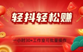 轻抖轻松赚，日入500+，工作室可批量操作