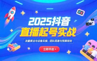 2025抖音直播起号实战，流量算法与设备实操，团队搭建与预算规划