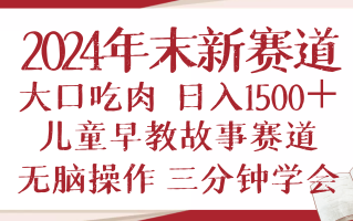 2024年末新早教儿童故事新赛道，大口吃肉，日入1500+,无脑操作，三分钟…