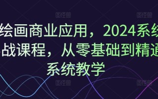 Ai绘画商业应用，2024系统实战课程，从零基础到精通系统教学