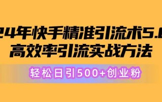 24年快手精准引流术5.0，高效率引流实战方法，轻松日引500+创业粉