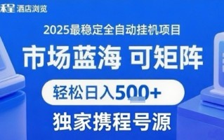 携程浏览全自动挂G项目 附号源可矩阵 轻松日入5张+【揭秘】