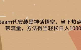 steam代安装黑神话悟空，当下热点，自带流量，方法得当轻松日入1000+
