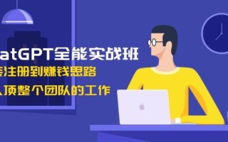 ChatGPT全能实战班，安装注册到赚钱思路，单人顶整个团队的工作