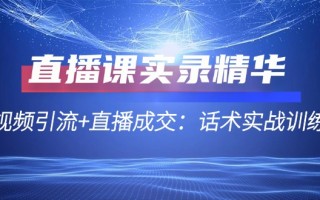 直播课实录精华：短视频引流+直播成交：话术实战训练营