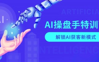 AI-操盘手特训营，解锁AI获客新模式，全面掌握AI商业应用与提示词技巧