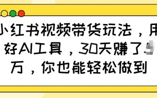 小红书视频带货玩法，用好AI工具，30天收益过W，你也能轻松做到