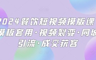 2024餐饮短视频摸版课·模板套用·视频裂变·同城引流·成交获客