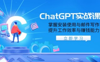 ChatGPT实战课程，掌握安装使用与邮件写作，提升工作效率与赚钱能力