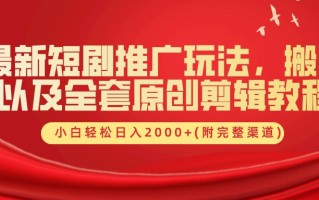 最新短剧推广玩法，搬运以及全套原创剪辑教程(附完整渠道)，小白轻松日入2000+