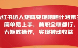 小红书达人矩阵变现陪跑计划第三期，简单易上手，兼职全职都行，放大矩阵操作，实现被动收益