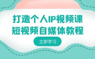 打造个人IP视频课-短视频自媒体教程，个人IP如何定位，如何变现