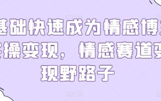 0基础快速成为情感博主实操变现，情感赛道变现野路子