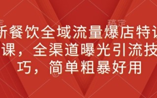 新餐饮全域流量爆店特训课，全渠道曝光引流技巧，简单粗暴好用