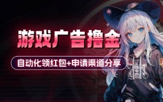 小游戏广告撸金_自动化领红包+申请渠道分享(详细教程)