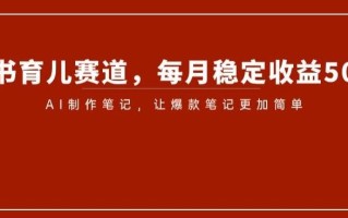 小红书育儿赛道，每月稳定收益5000+，AI制作笔记让爆款笔记更加简单【揭秘】