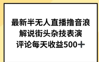 最新半无人直播撸音浪，解说街头杂技表演，平均每天收益500+【揭秘】