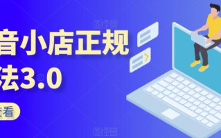 抖音小店正规玩法3.0，抖音入门基础知识、抖音运营技术、达人带货邀约、全域电商运营等