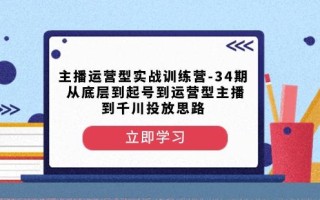 主播运营型实战训练营-第34期从底层到起号到运营型主播到千川投放思路