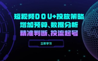 短视频DOU+投放策略，增加预算、数据分析、精准判断，投流起号