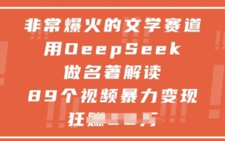 非常爆火的文学赛道，用deepseek做名著解读 ，89个视频暴力变现1w+