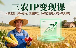 三农IP变现课，人设定位、脚本结构、流量获取，30天打造月入5万+带货账号
