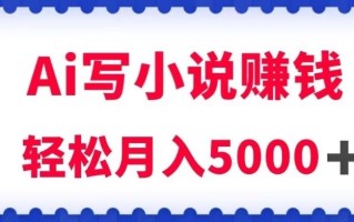 用Ai写原创小说赚钱，每天2-3小时，轻松月入5k＋【揭秘】