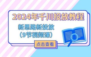 2024年千川投放教程，新思路+新投放(9节视频课