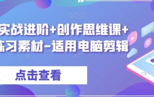剪辑实战进阶+创作思维课+7套练习素材-适用电脑剪辑