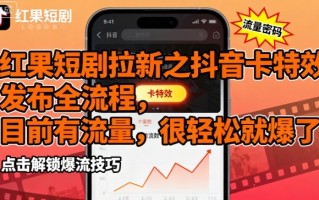 红果短剧拉新之抖音卡特效发布全流程，目前有流量，很轻松就爆了