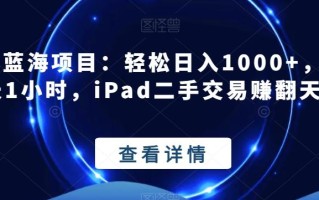 闲鱼蓝海项目：轻松日入1000+，每天1小时，iPad二手交易赚翻天