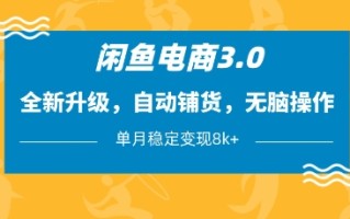 闲鱼电商3.0，全新升级，自动铺货，无脑操作，单月稳定变现8k+【揭秘】