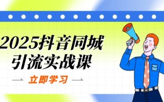 2025抖音同城引流实战课：单店模型+团购爆款逻辑，快速提升POI热度分