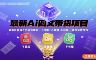 最新Ai图文带货项目，最适合普通人的带货项目，不露脸 不直播 不剪辑就可以轻松带货搞钱(完结)